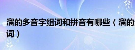 溜的多音字组词和拼音有哪些（溜的多音字组词）