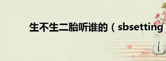 生不生二胎听谁的（sbsetting）