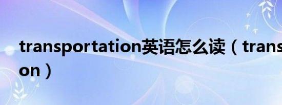 transportation英语怎么读（transportation）