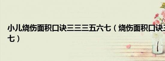 小儿烧伤面积口诀三三三五六七（烧伤面积口诀三三三五六七）