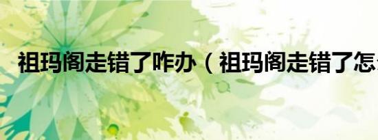 祖玛阁走错了咋办（祖玛阁走错了怎么办）