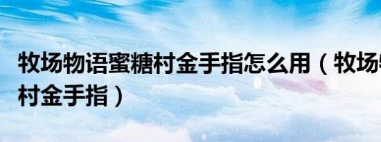牧场物语蜜糖村金手指怎么用（牧场物语蜜糖村金手指）