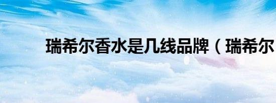 瑞希尔香水是几线品牌（瑞希尔）