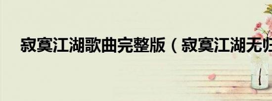 寂寞江湖歌曲完整版（寂寞江湖无归春）