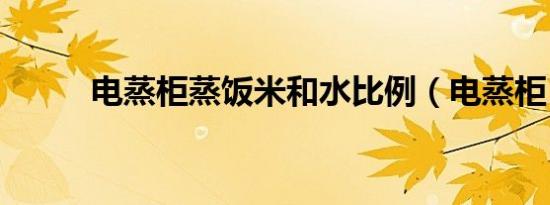 电蒸柜蒸饭米和水比例（电蒸柜）