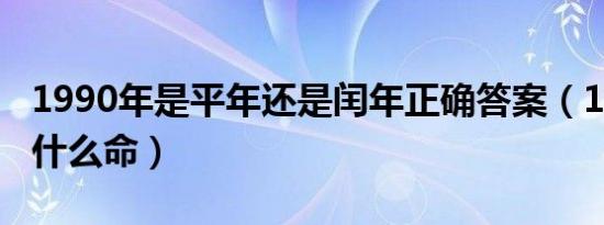 1990年是平年还是闰年正确答案（1990年是什么命）