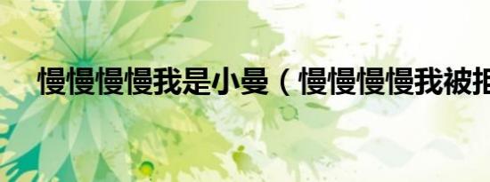 慢慢慢慢我是小曼（慢慢慢慢我被拒绝）