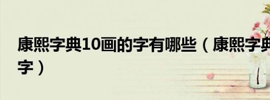 康熙字典10画的字有哪些（康熙字典10画的字）
