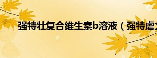 强特壮复合维生素b溶液（强特虐文）