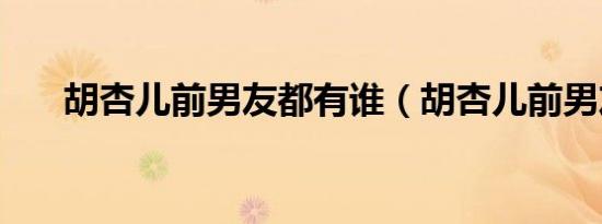 胡杏儿前男友都有谁（胡杏儿前男友）