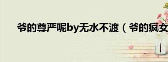 爷的尊严呢by无水不渡（爷的疯女人）