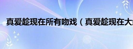 真爱趁现在所有吻戏（真爱趁现在大结局）