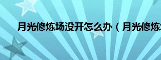 月光修炼场没开怎么办（月光修炼场）
