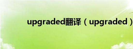 upgraded翻译（upgraded）