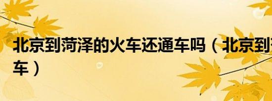 北京到菏泽的火车还通车吗（北京到菏泽的火车）