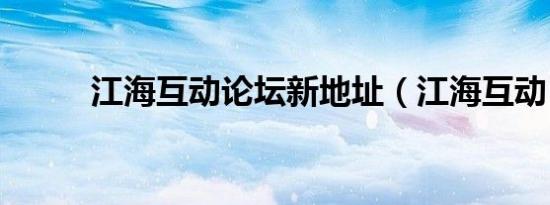 江海互动论坛新地址（江海互动）