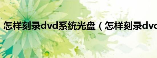 怎样刻录dvd系统光盘（怎样刻录dvd光盘）