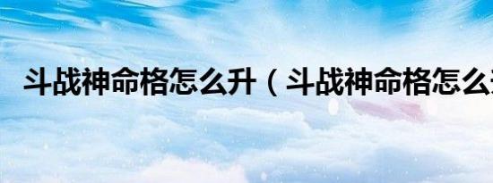 斗战神命格怎么升（斗战神命格怎么升级）