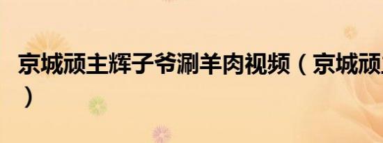 京城顽主辉子爷涮羊肉视频（京城顽主辉子爷）