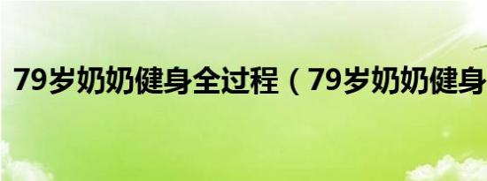 79岁奶奶健身全过程（79岁奶奶健身20年）