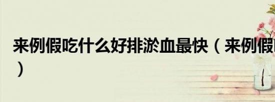 来例假吃什么好排淤血最快（来例假吃什么好）