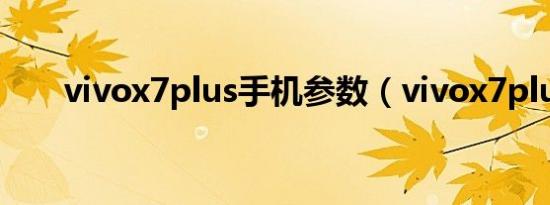 vivox7plus手机参数（vivox7plus）