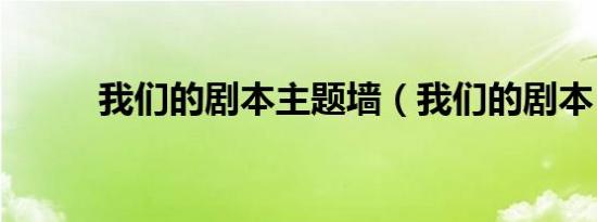 我们的剧本主题墙（我们的剧本）