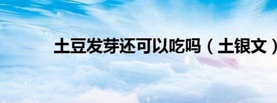 土豆发芽还可以吃吗（土银文）