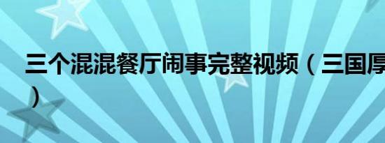 三个混混餐厅闹事完整视频（三国厚黑传txt）