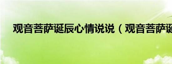 观音菩萨诞辰心情说说（观音菩萨诞辰）