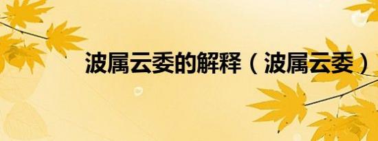波属云委的解释（波属云委）