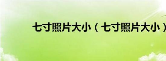 七寸照片大小（七寸照片大小）