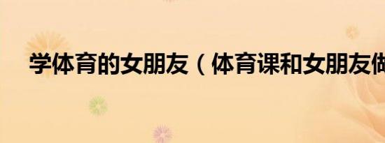 学体育的女朋友（体育课和女朋友做了）