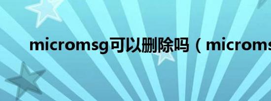 micromsg可以删除吗（micromsg）