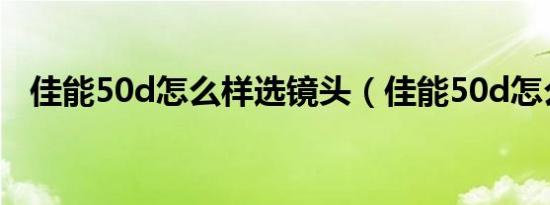 佳能50d怎么样选镜头（佳能50d怎么样）