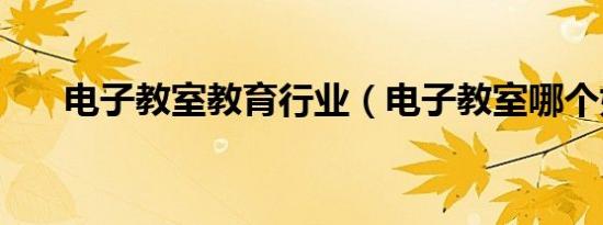 电子教室教育行业（电子教室哪个好）