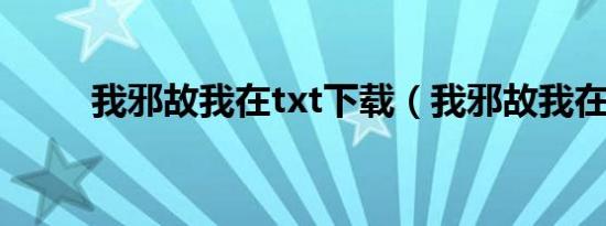 我邪故我在txt下载（我邪故我在）