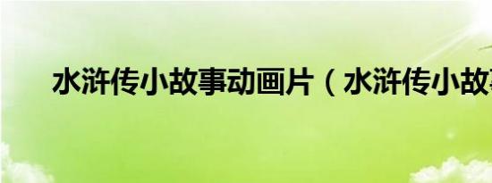水浒传小故事动画片（水浒传小故事）