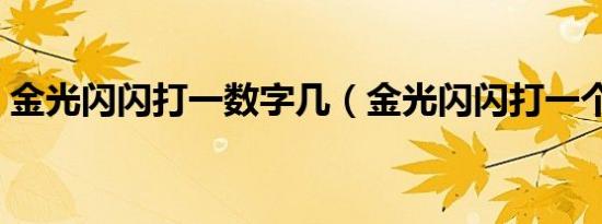 金光闪闪打一数字几（金光闪闪打一个生肖）