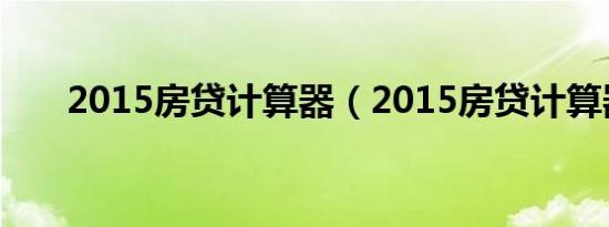 2015房贷计算器（2015房贷计算器）