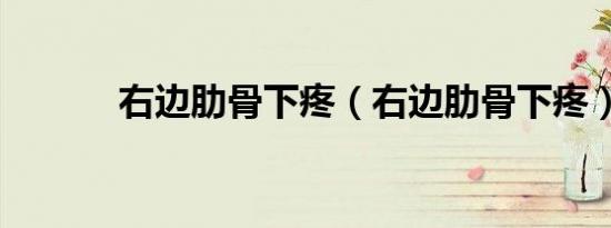 右边肋骨下疼（右边肋骨下疼）