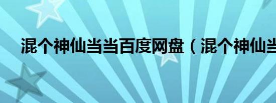 混个神仙当当百度网盘（混个神仙当当）