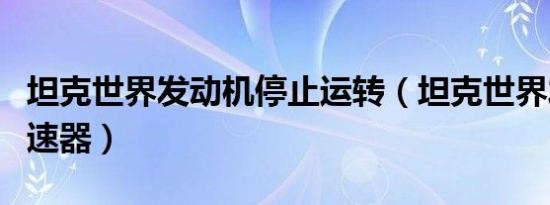 坦克世界发动机停止运转（坦克世界发动机调速器）