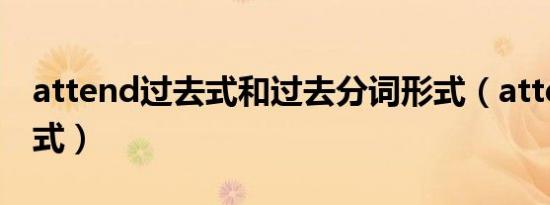 attend过去式和过去分词形式（attend过去式）