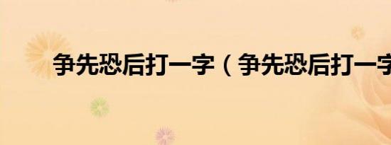 争先恐后打一字（争先恐后打一字）
