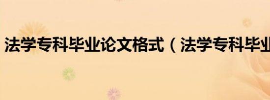 法学专科毕业论文格式（法学专科毕业论文）