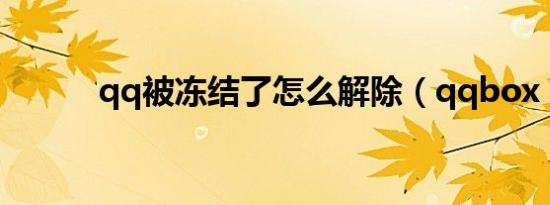 qq被冻结了怎么解除（qqbox）