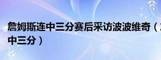 詹姆斯连中三分赛后采访波波维奇（詹姆斯连中三分）