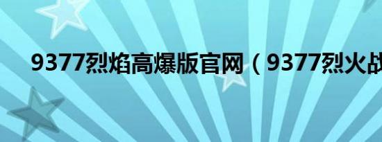 9377烈焰高爆版官网（9377烈火战神）