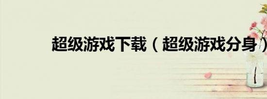 超级游戏下载（超级游戏分身）